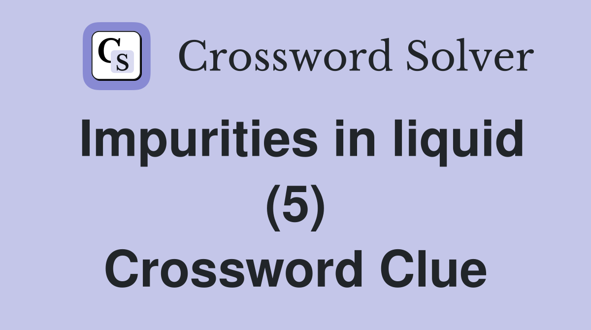 Impurities in liquid (5) Crossword Clue