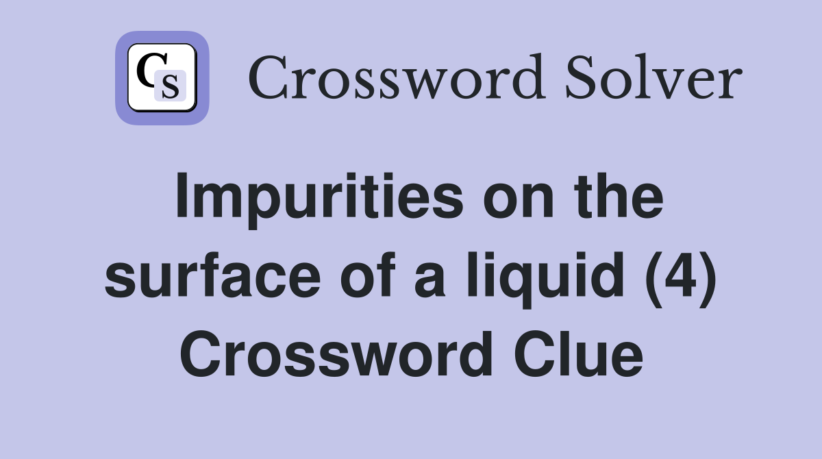 Impurities on the surface of a liquid (4) Crossword Clue