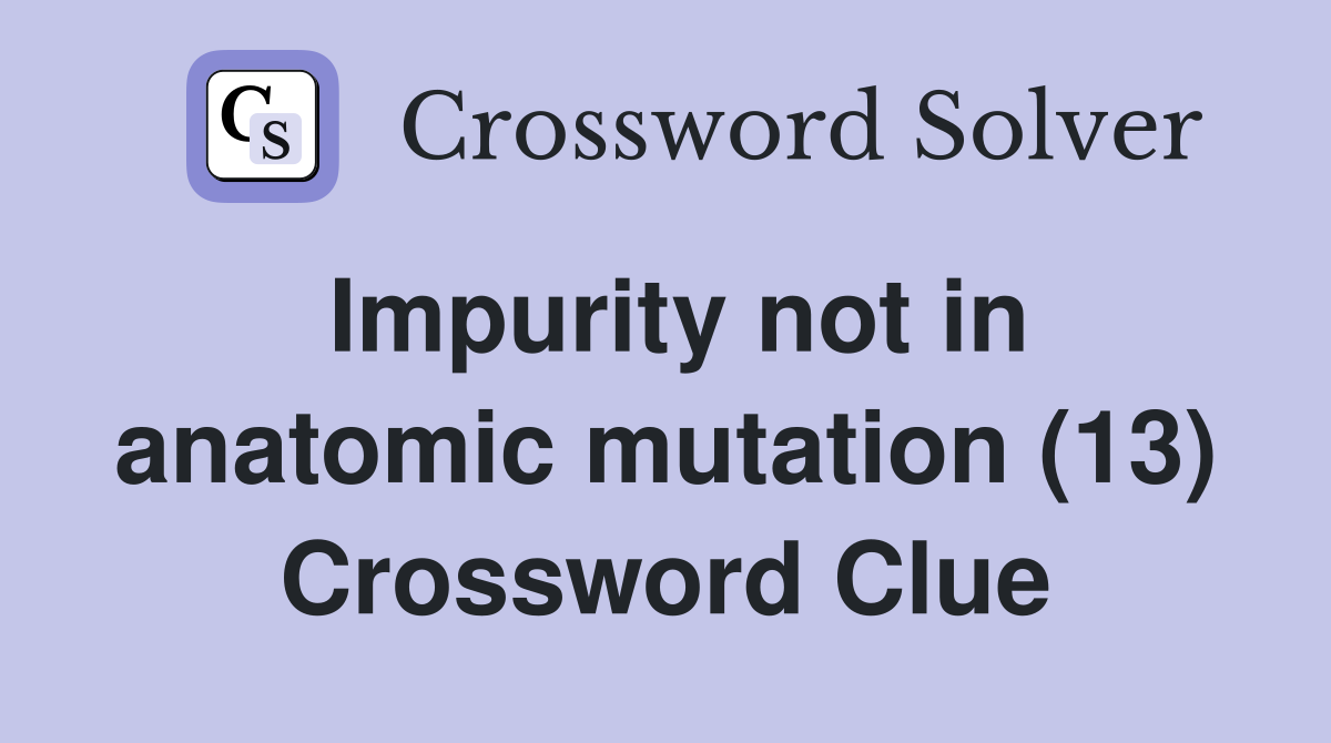 Impurity not in anatomic mutation (13) Crossword Clue