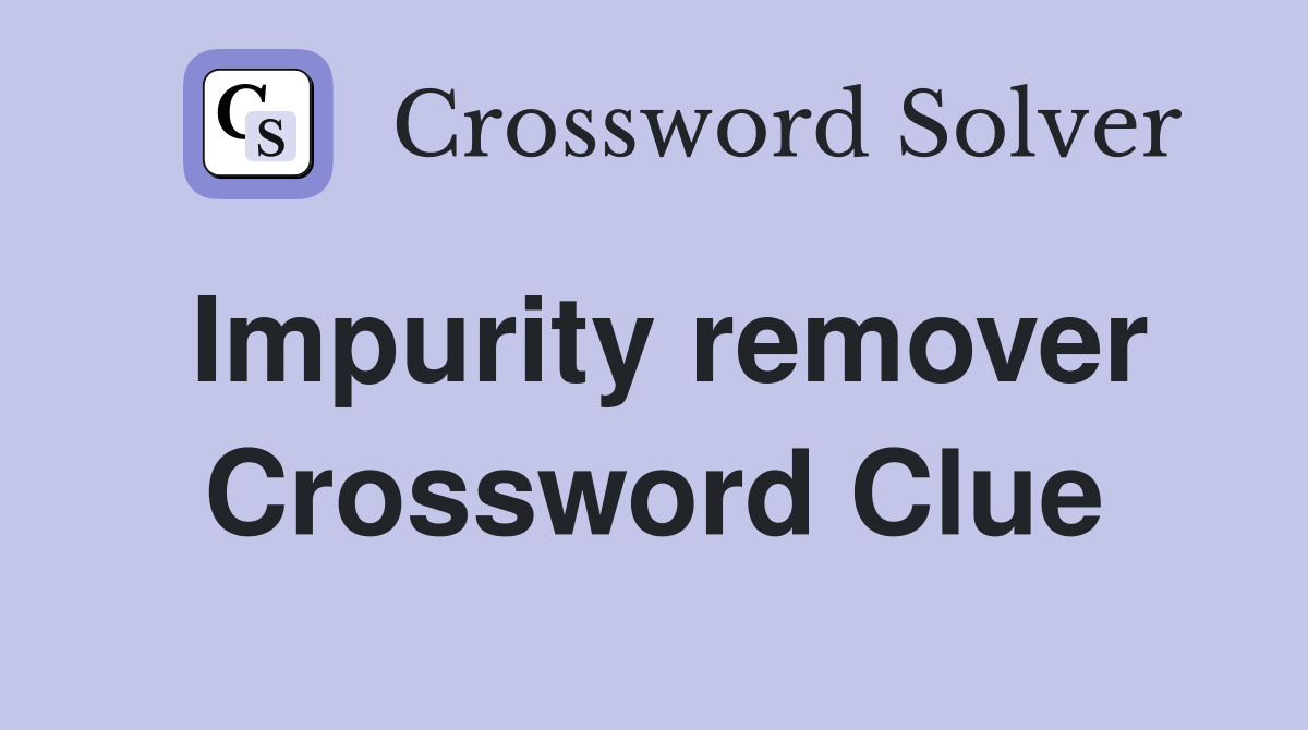 Impurity remover Crossword Clue