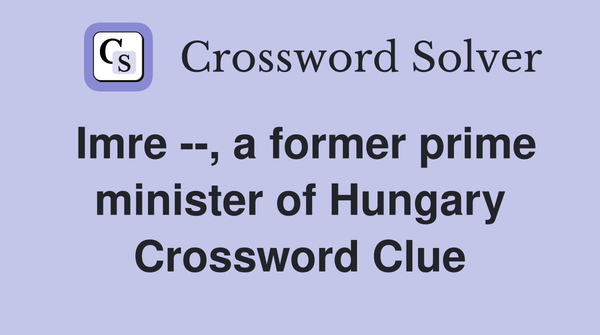 Imre --, a former prime minister of Hungary Crossword Clue