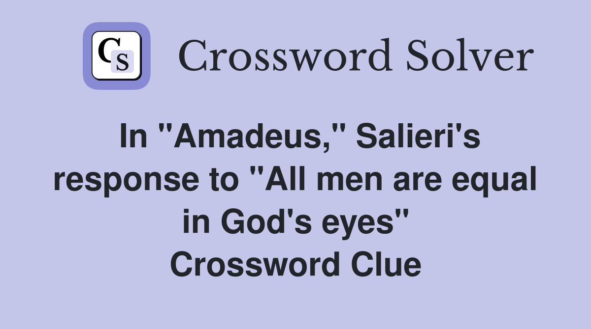 In "Amadeus," Salieri's response to "All men are equal in God's eyes" Crossword Clue