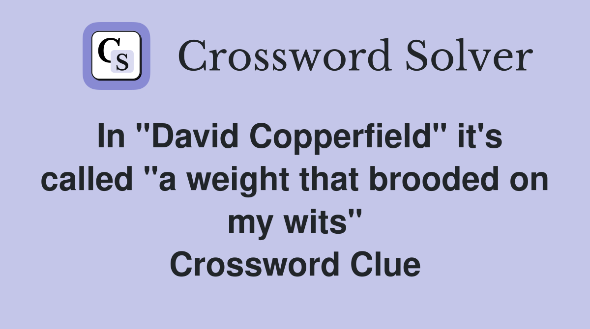 In "David Copperfield" it's called "a weight that brooded on my wits" Crossword Clue