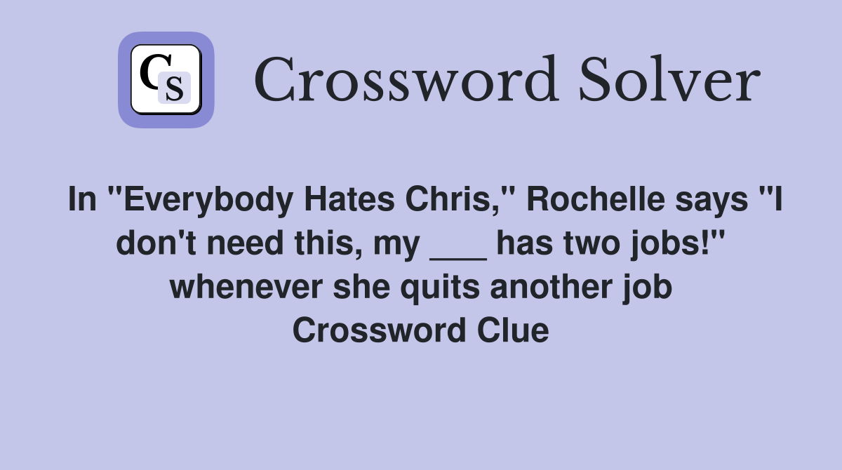 In "Everybody Hates Chris," Rochelle says "I don't need this, my ___ has two jobs!" whenever she quits another job Crossword Clue