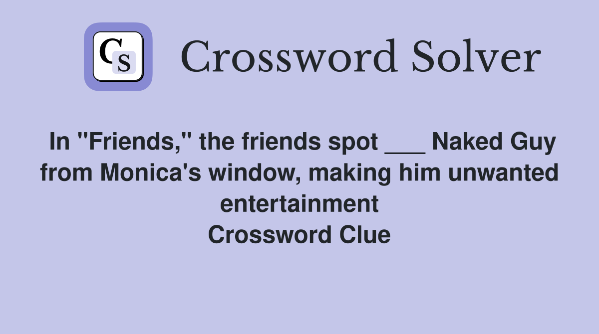 In "Friends," the friends spot ___ Naked Guy from Monica's window, making him unwanted entertainment Crossword Clue