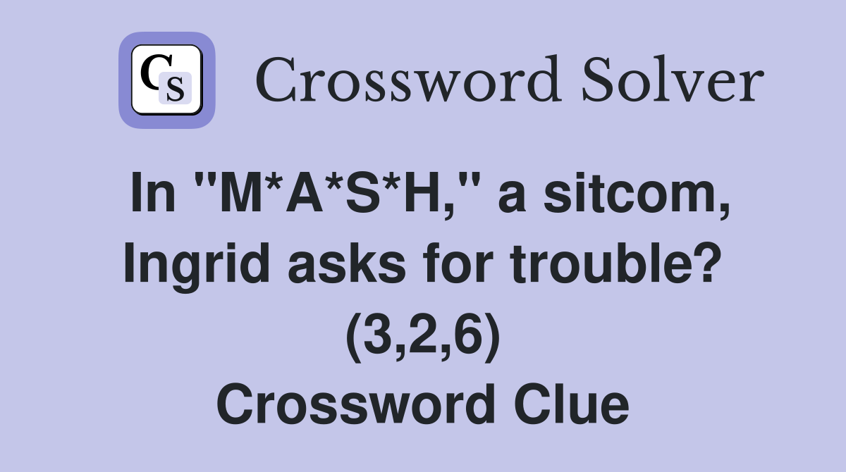In "M*A*S*H," a sitcom, Ingrid asks for trouble? (3,2,6) Crossword Clue