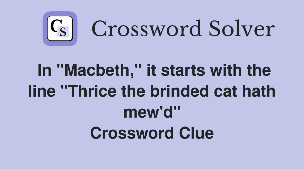 In "Macbeth," it starts with the line "Thrice the brinded cat hath mew'd" Crossword Clue