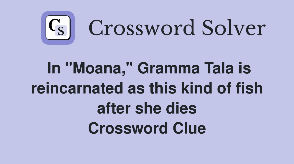 In "Moana," Gramma Tala is reincarnated as this kind of fish after she dies Crossword Clue
