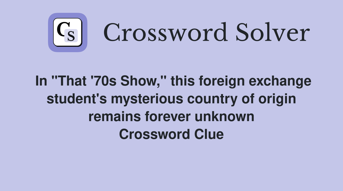 In "That '70s Show," this foreign exchange student's mysterious country of origin remains forever unknown Crossword Clue