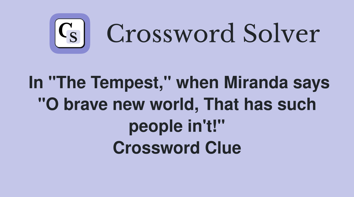In "The Tempest," when Miranda says "O brave new world, That has such people in't!" Crossword Clue