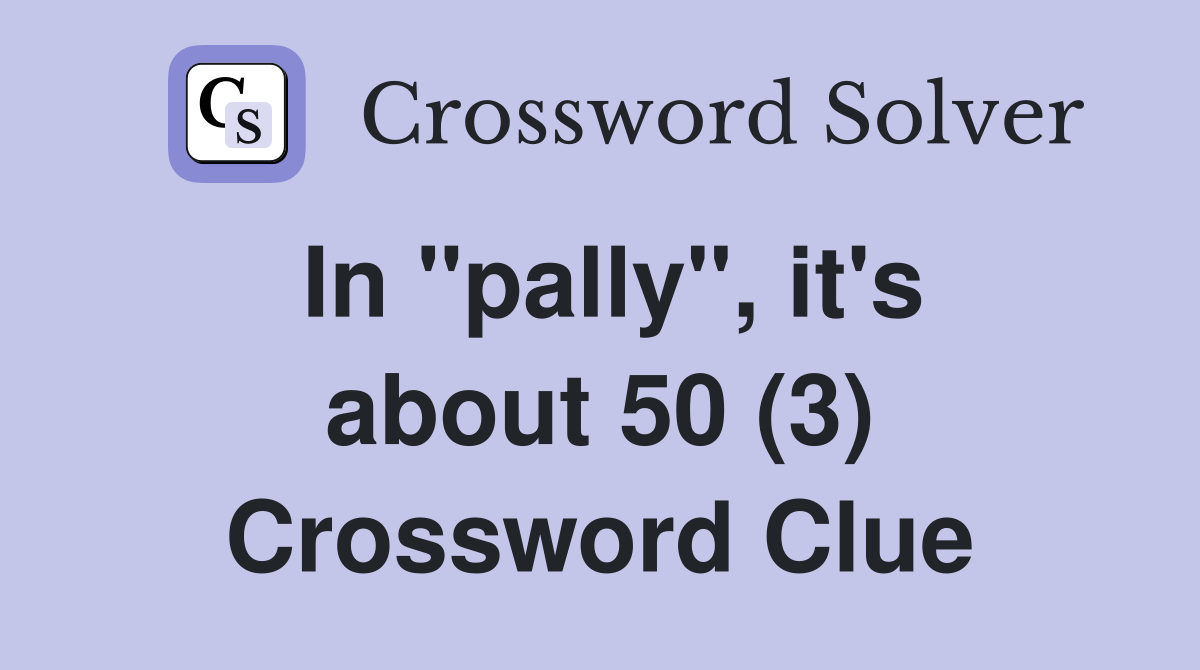 In "pally", it's about 50 (3) Crossword Clue