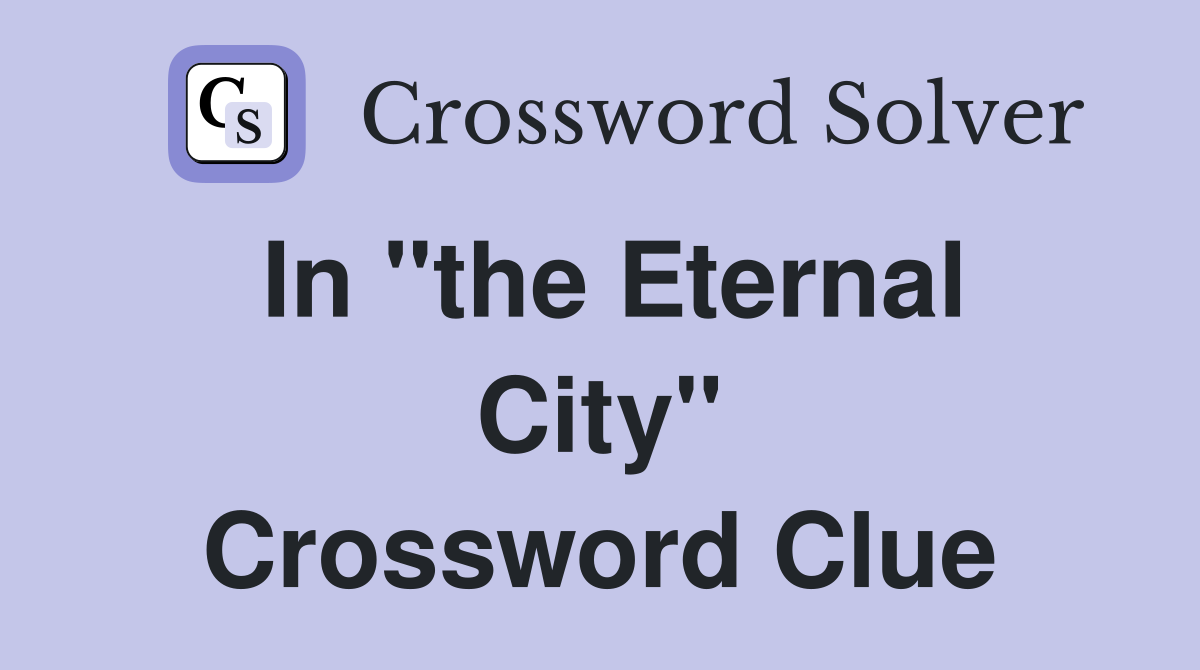 In "the Eternal City" Crossword Clue