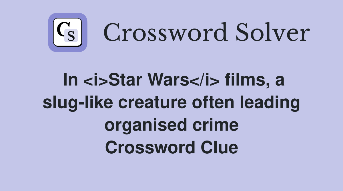 In <i>Star Wars</i> films, a slug-like creature often leading organised crime Crossword Clue