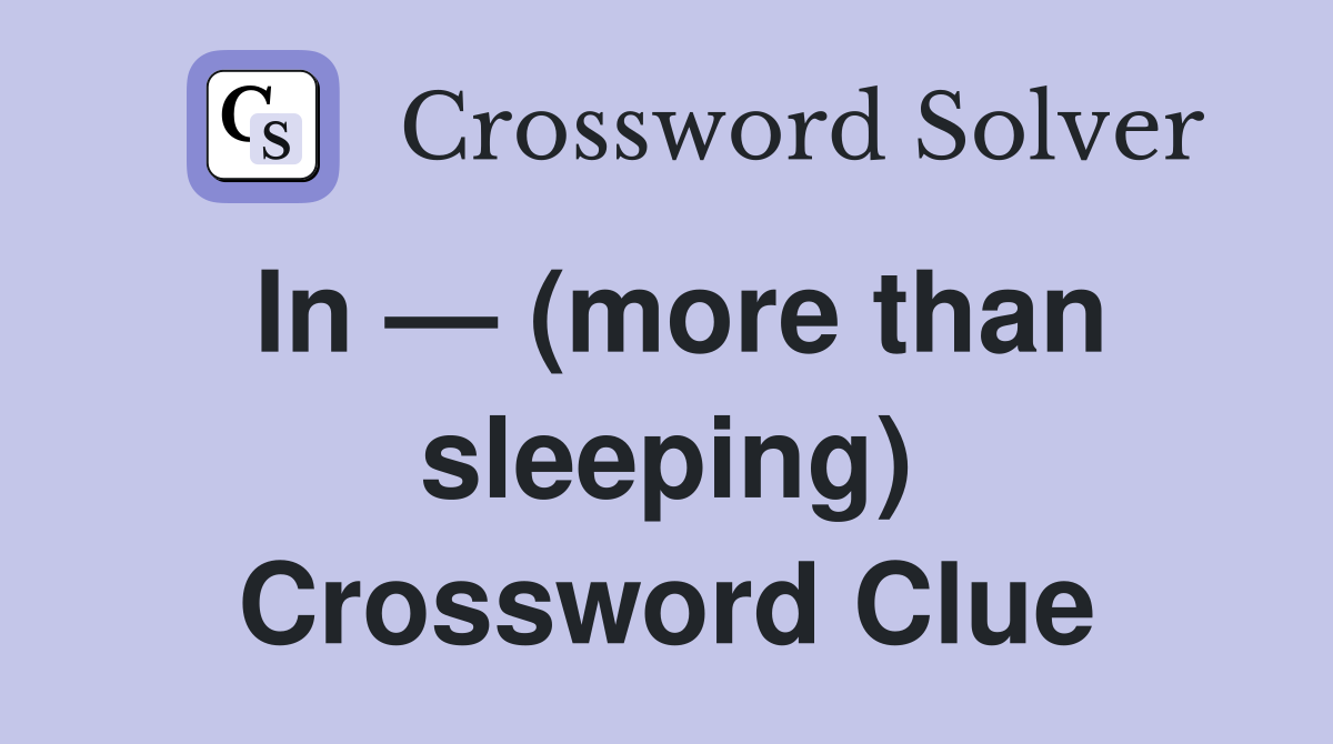 In — (more than sleeping) Crossword Clue