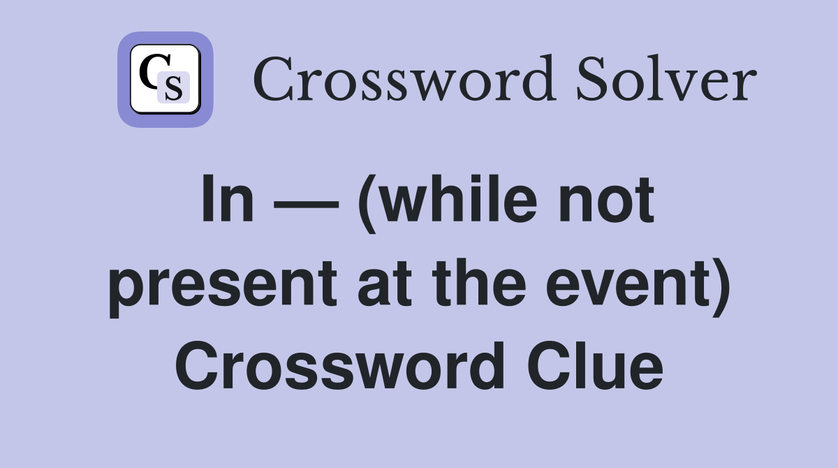 In — (while not present at the event) Crossword Clue