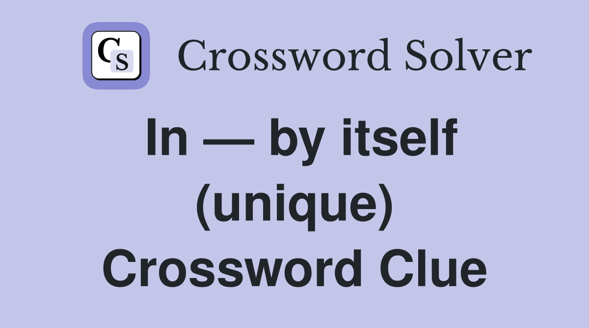 In — by itself (unique) Crossword Clue