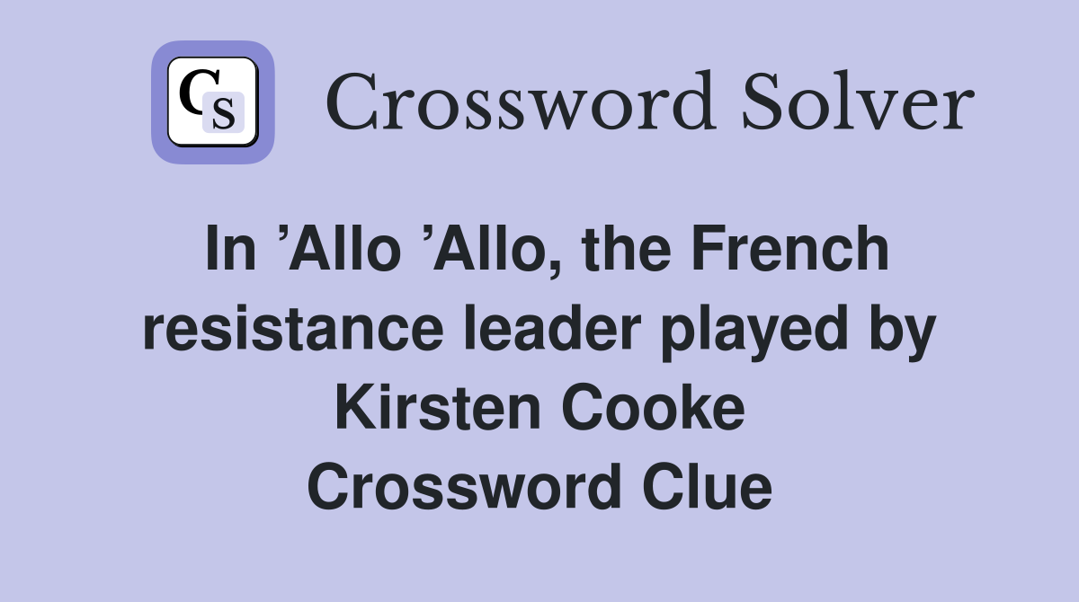 In ’Allo ’Allo, the French resistance leader played by Kirsten Cooke Crossword Clue