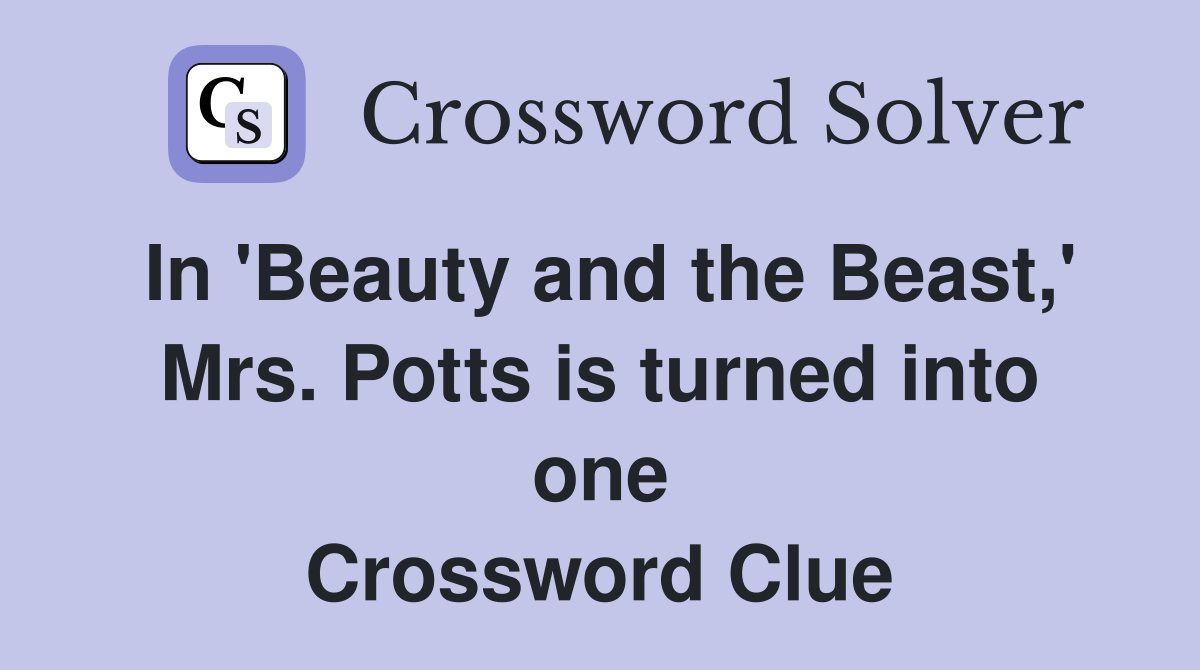 In 'Beauty and the Beast,' Mrs. Potts is turned into one Crossword Clue