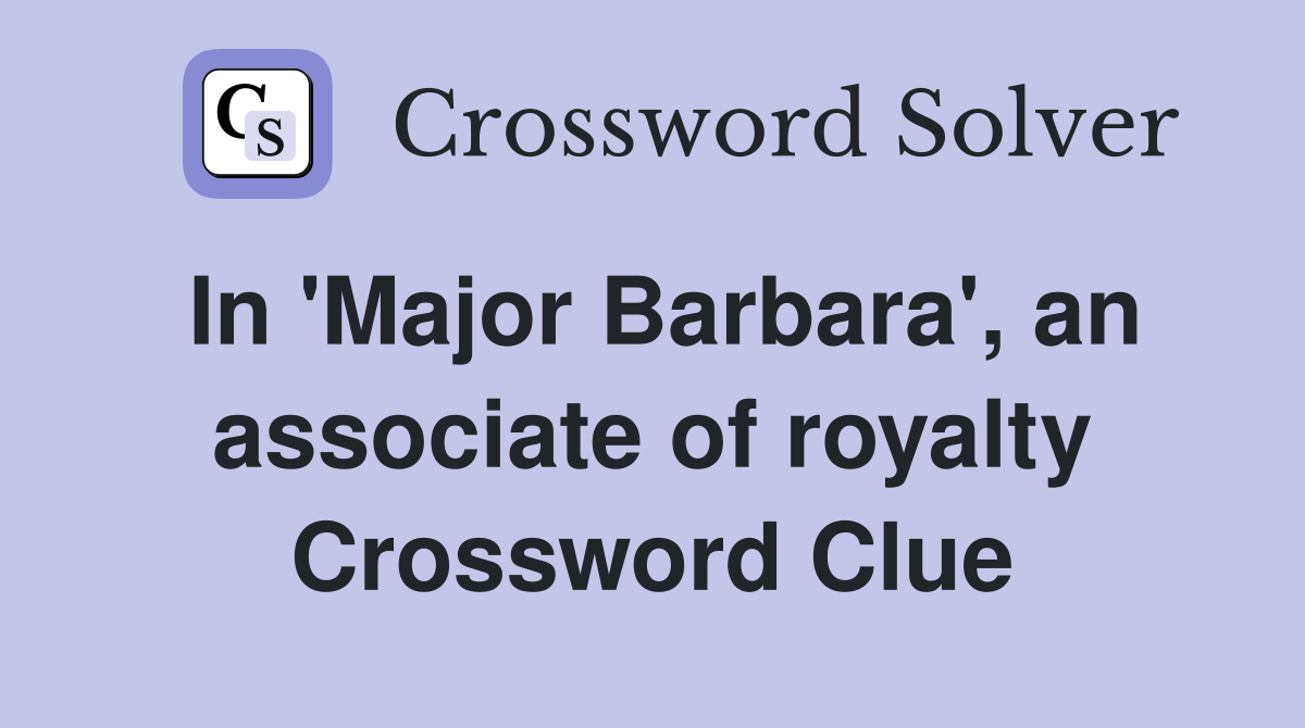 In 'Major Barbara', an associate of royalty Crossword Clue