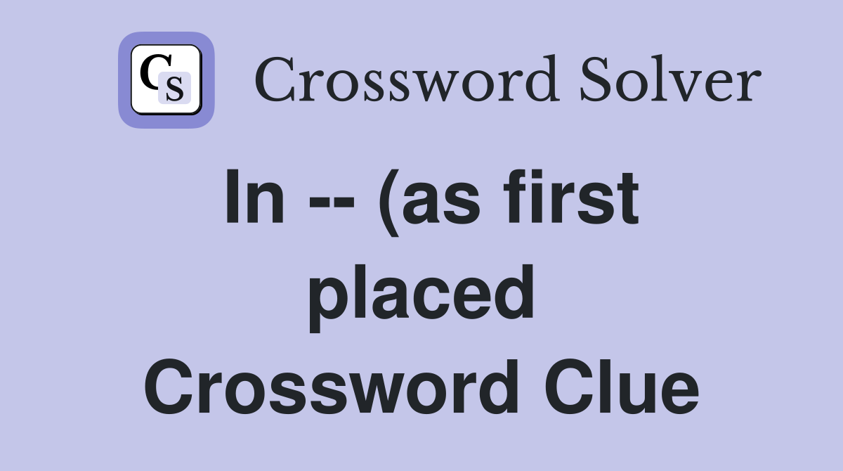 In (as first placed) Crossword Clue Answers Crossword Solver In (as first placed) Crossword Clue Answers Crossword Solver