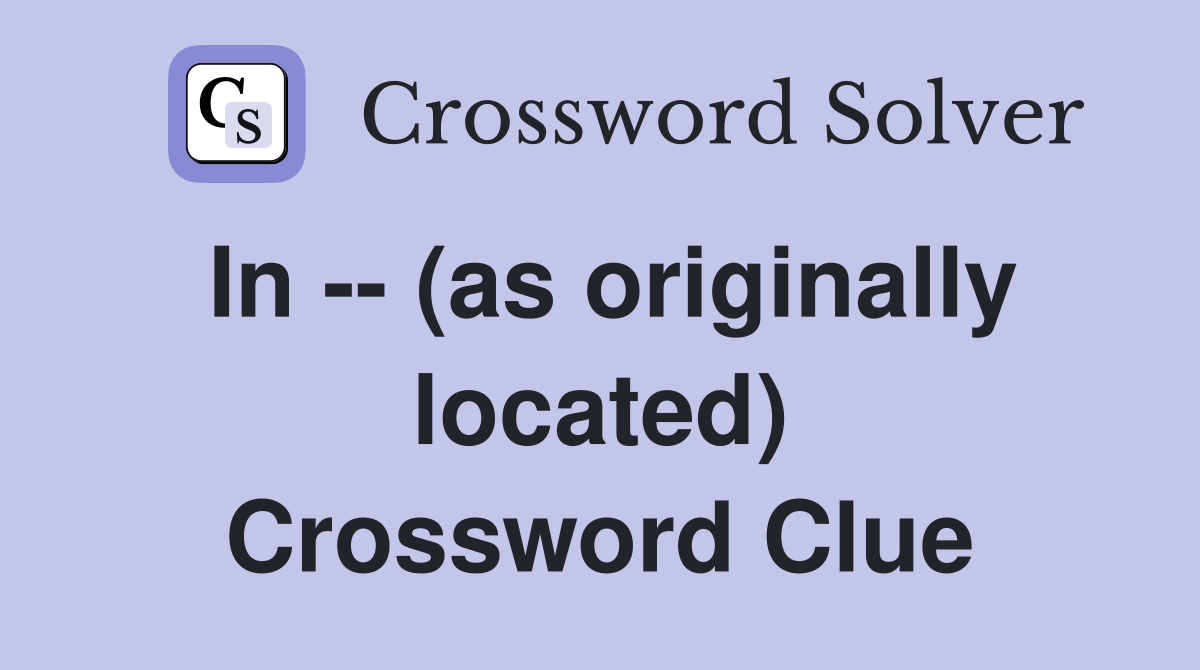 In -- (as originally located) Crossword Clue