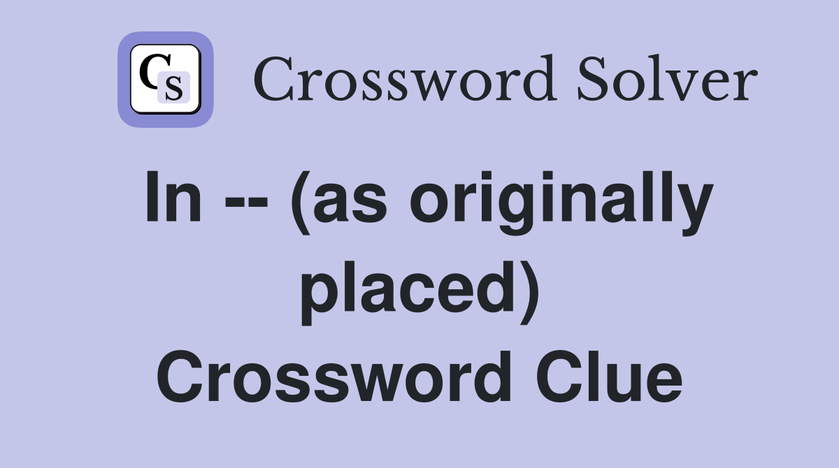 In -- (as originally placed) Crossword Clue
