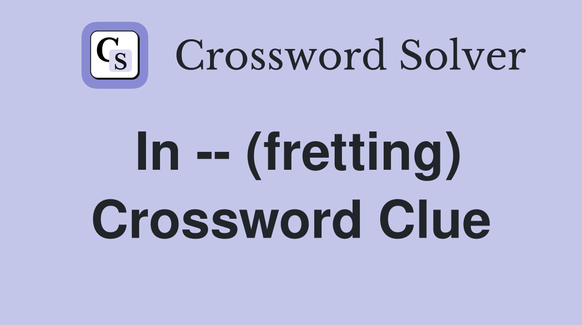In -- (fretting) Crossword Clue