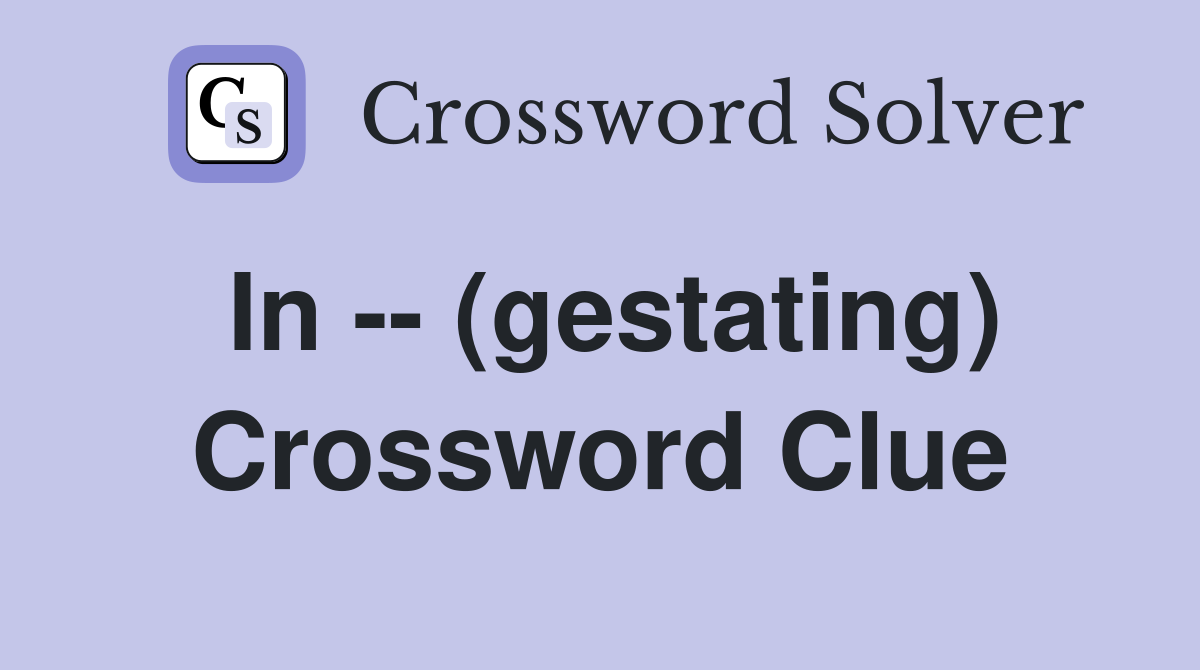 In -- (gestating) Crossword Clue