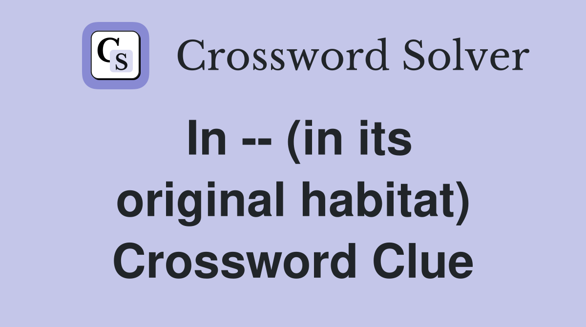 In -- (in its original habitat) Crossword Clue