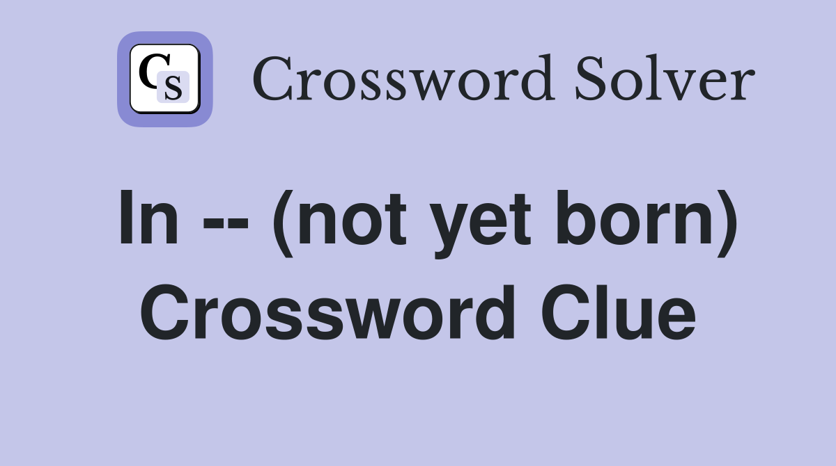 In -- (not yet born) Crossword Clue
