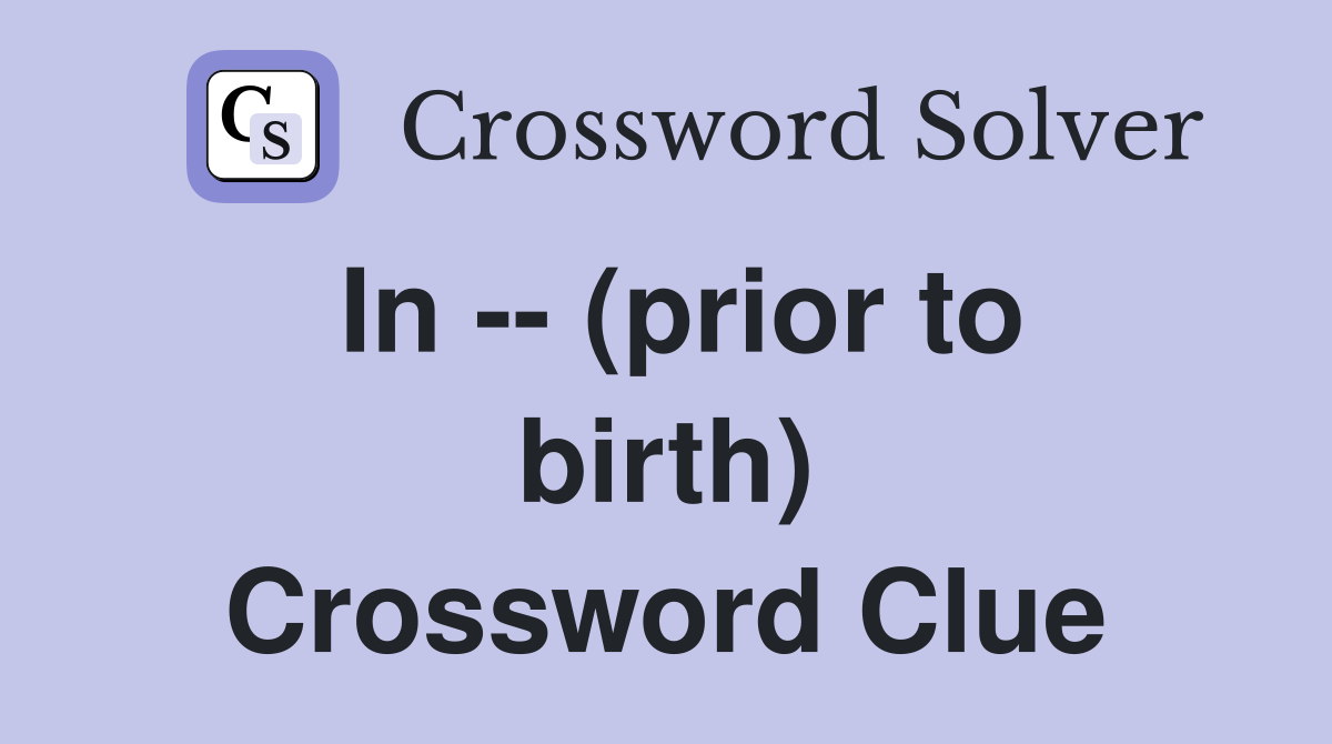 In -- (prior to birth) Crossword Clue