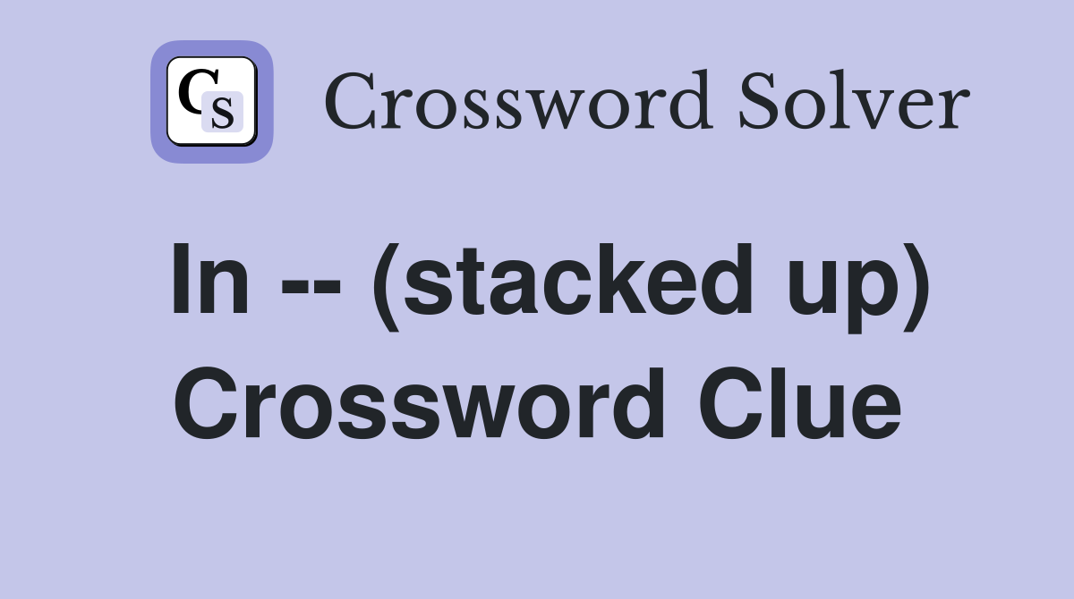 In -- (stacked up) Crossword Clue
