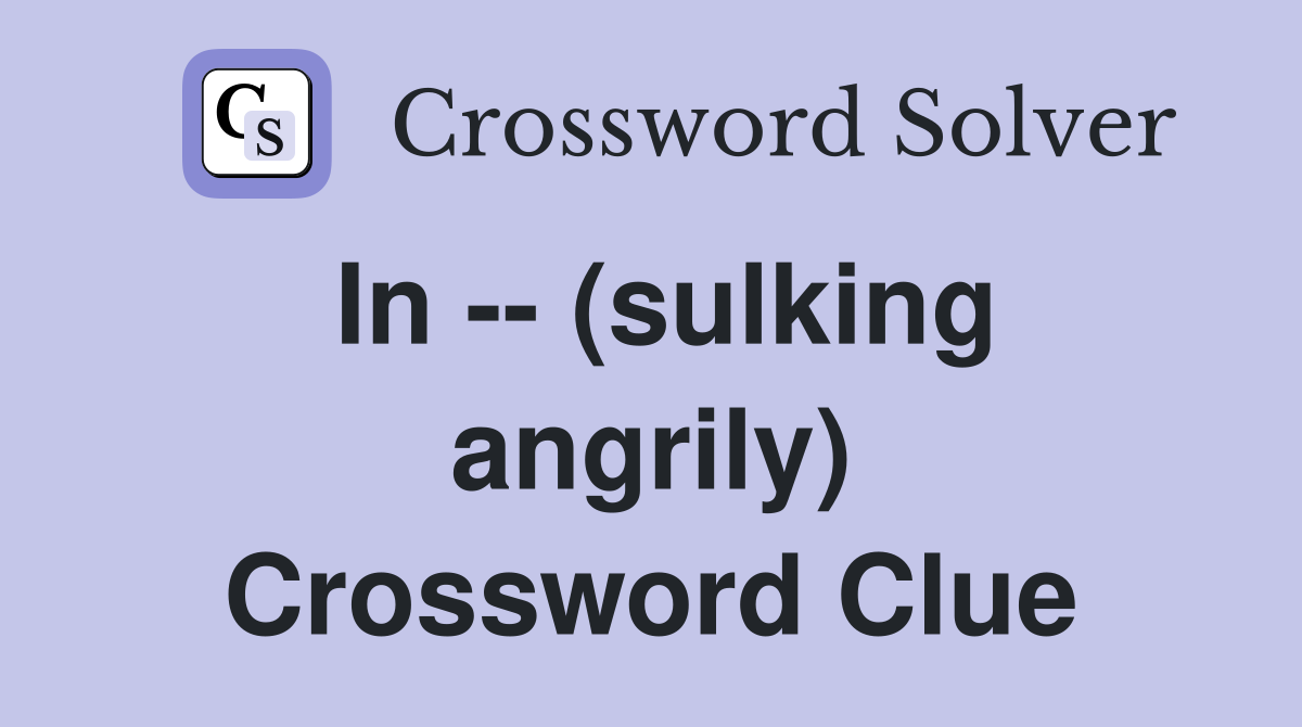 In -- (sulking angrily) Crossword Clue