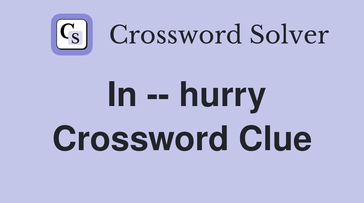 In -- hurry Crossword Clue
