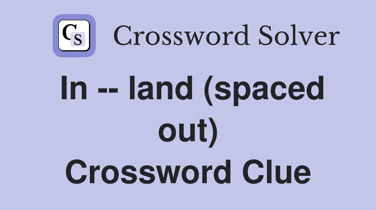 In -- land (spaced out) Crossword Clue