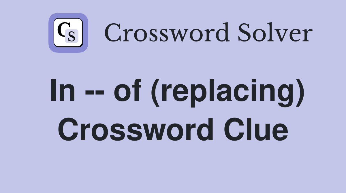 In -- of (replacing) Crossword Clue