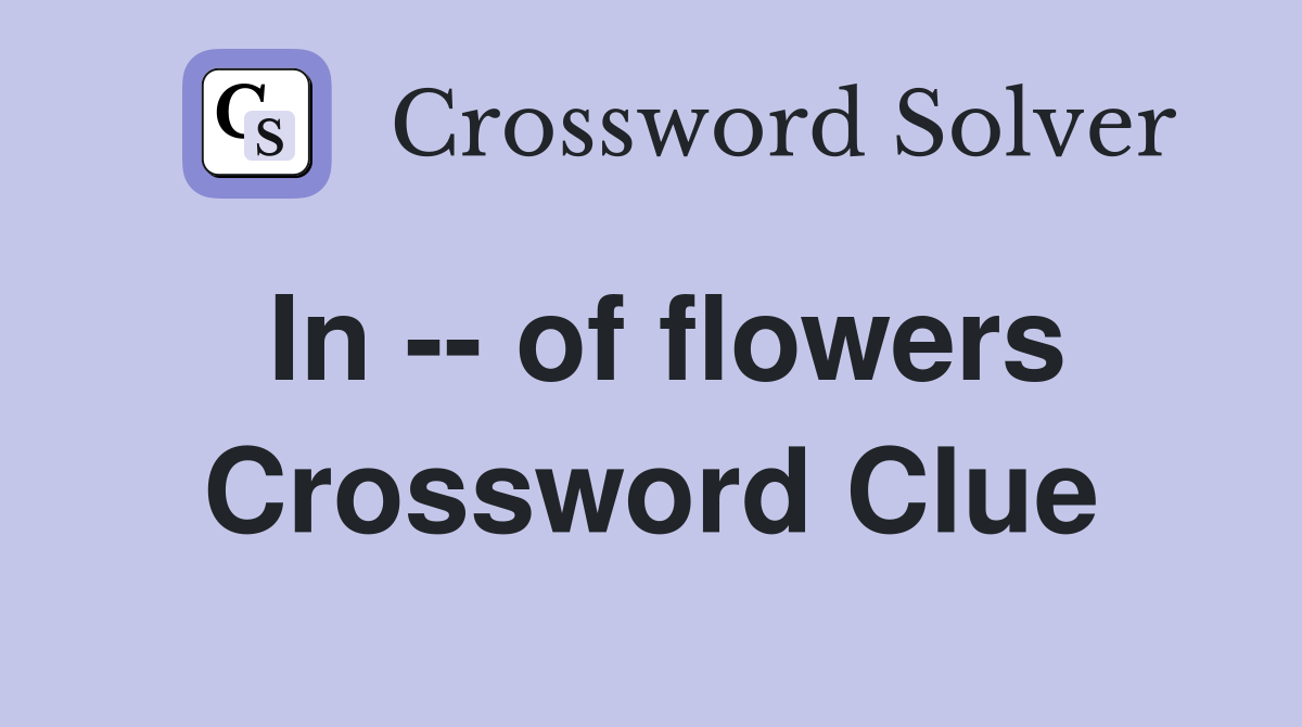 In -- of flowers Crossword Clue