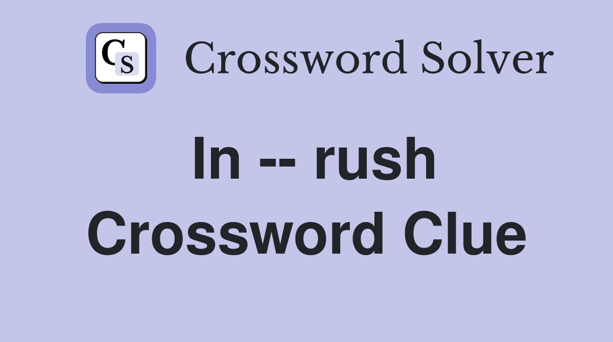 In -- rush Crossword Clue