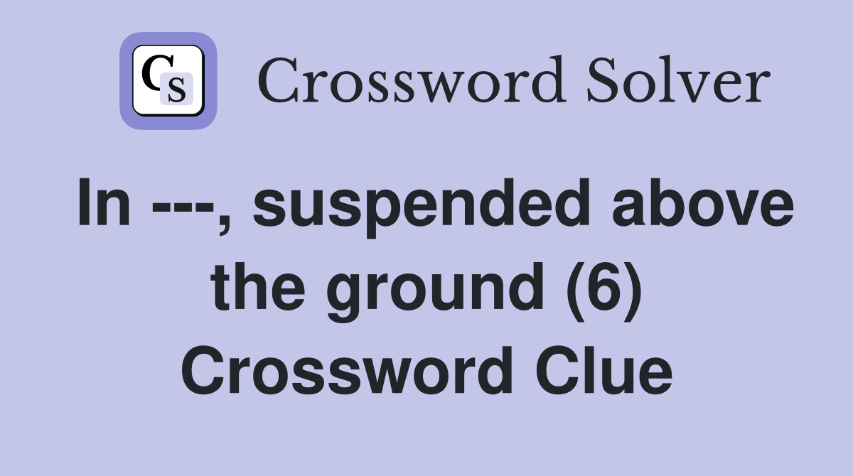 In ---, suspended above the ground (6) Crossword Clue
