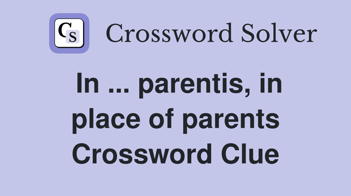 In ... parentis, in place of parents Crossword Clue