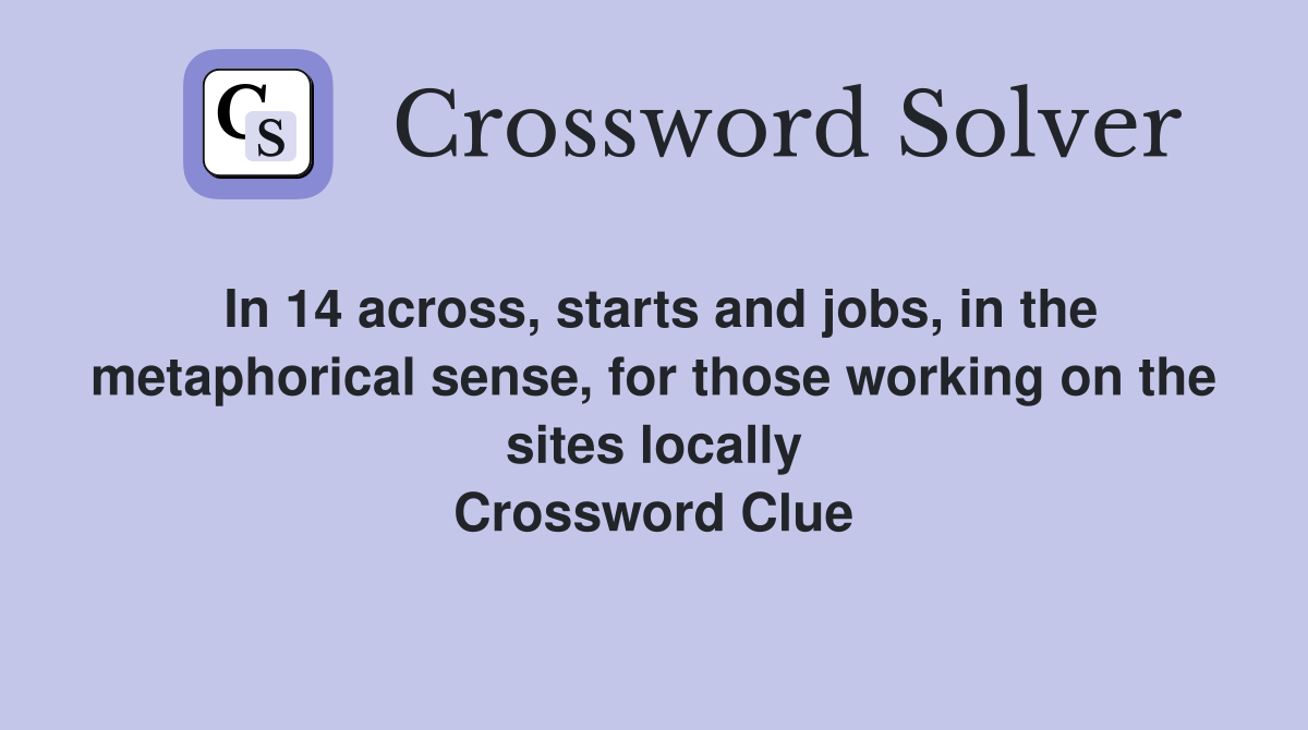 In 14 across, starts and jobs, in the metaphorical sense, for those working on the sites locally Crossword Clue