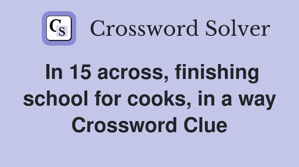 In 15 across, finishing school for cooks, in a way Crossword Clue
