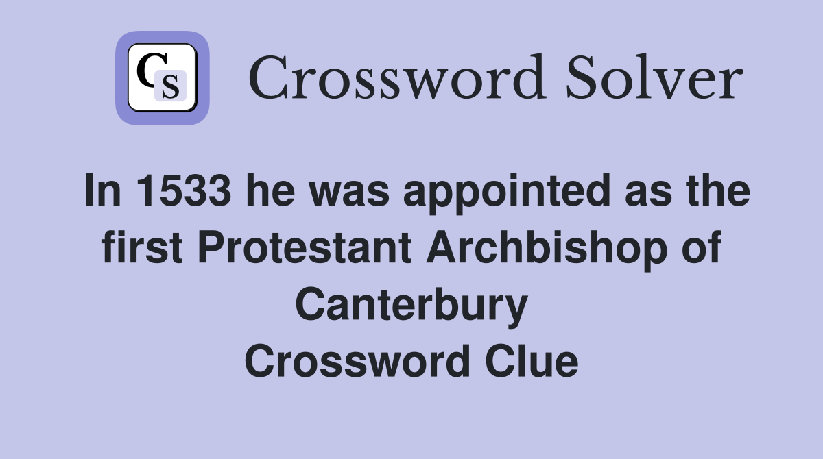 In 1533 he was appointed as the first Protestant Archbishop of Canterbury Crossword Clue