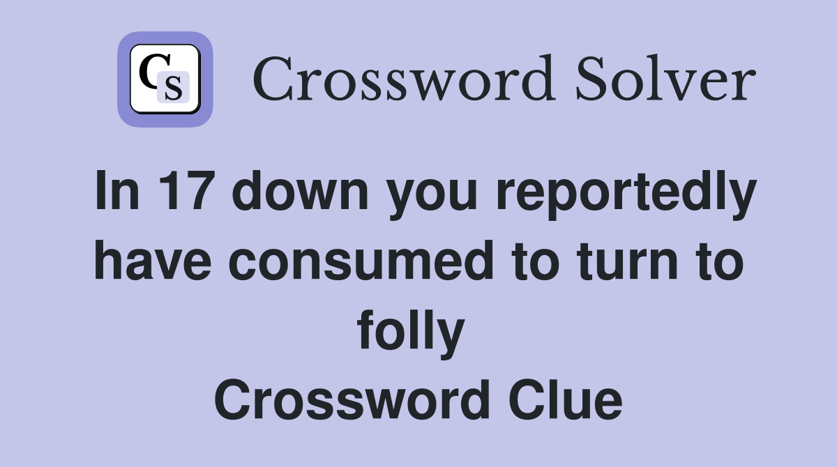 In 17 down you reportedly have consumed to turn to folly  Crossword Clue