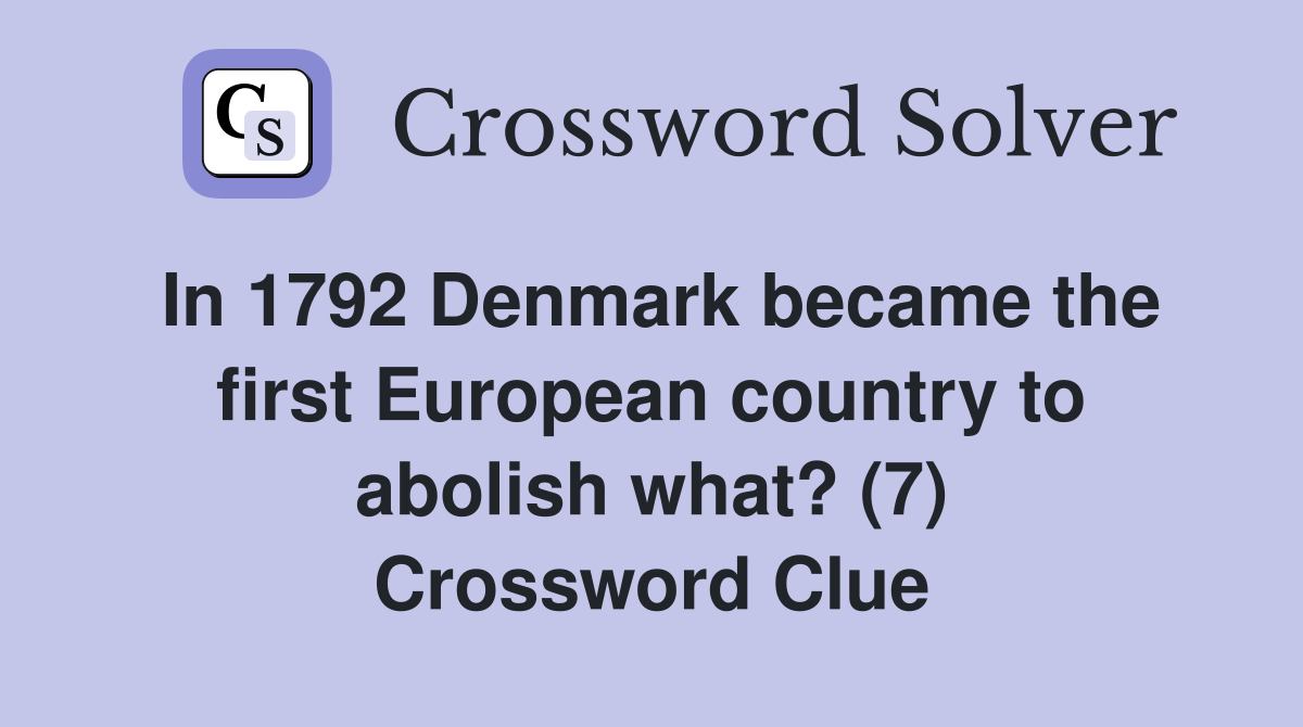 In 1792 Denmark became the first European country to abolish what? (7) Crossword Clue