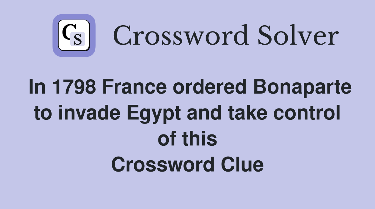 In 1798 France ordered Bonaparte to invade Egypt and take control of this Crossword Clue