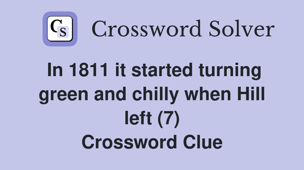 In 1811 it started turning green and chilly when Hill left (7) Crossword Clue