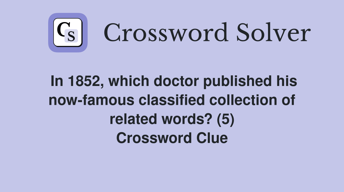 In 1852, which doctor published his now-famous classified collection of related words? (5) Crossword Clue
