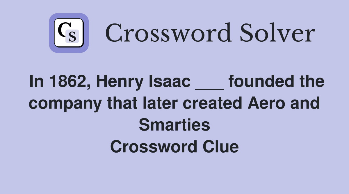 In 1862, Henry Isaac ___ founded the company that later created Aero and Smarties Crossword Clue