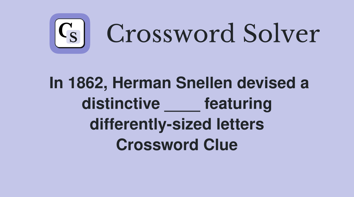 In 1862, Herman Snellen devised a distinctive ____ featuring differently-sized letters Crossword Clue